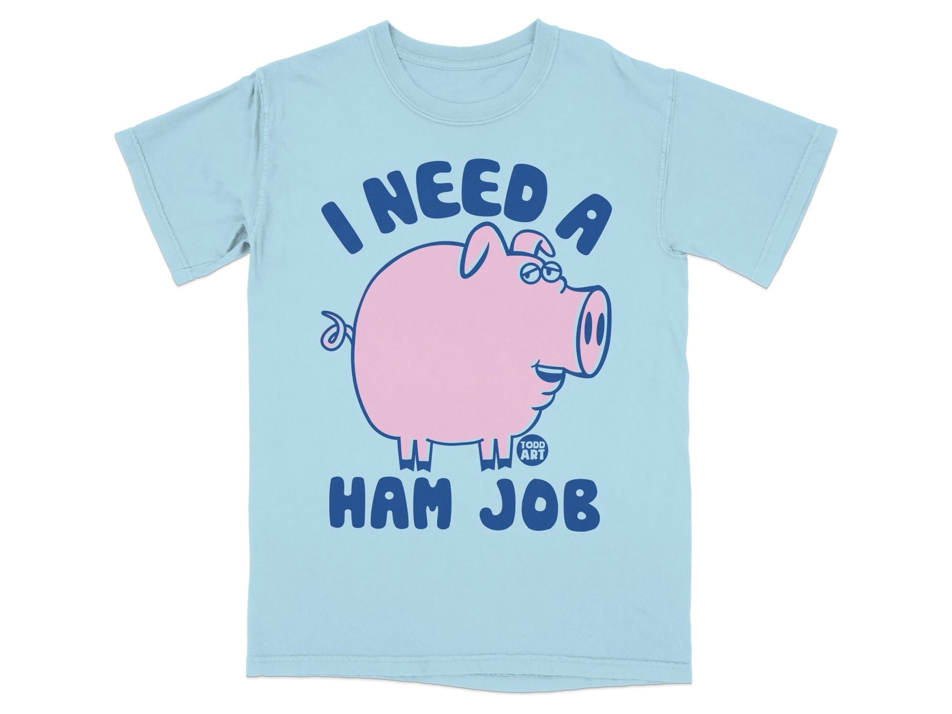 Light blue t-shirt with a cartoon pig and text "I NEED A HAM JOB".