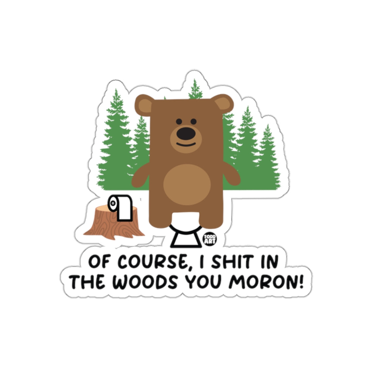 Of Course I Shit In The Woods You Moron Sticker