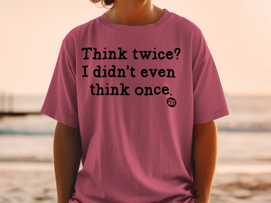 Think twice I didn't even think once t-shirt