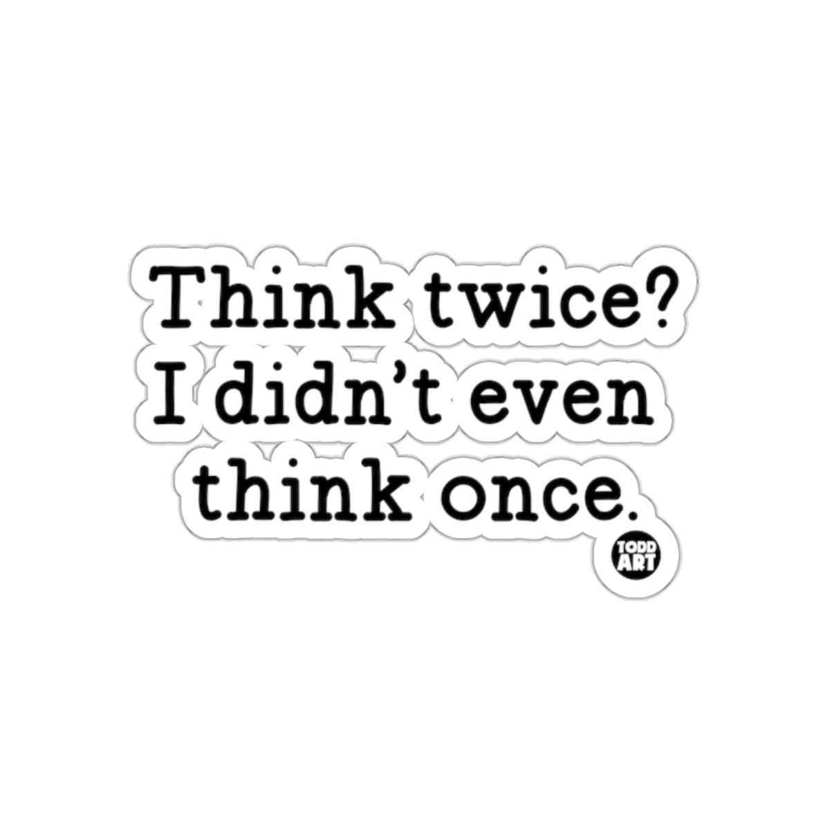 Think twice? I didn't even think once sticker