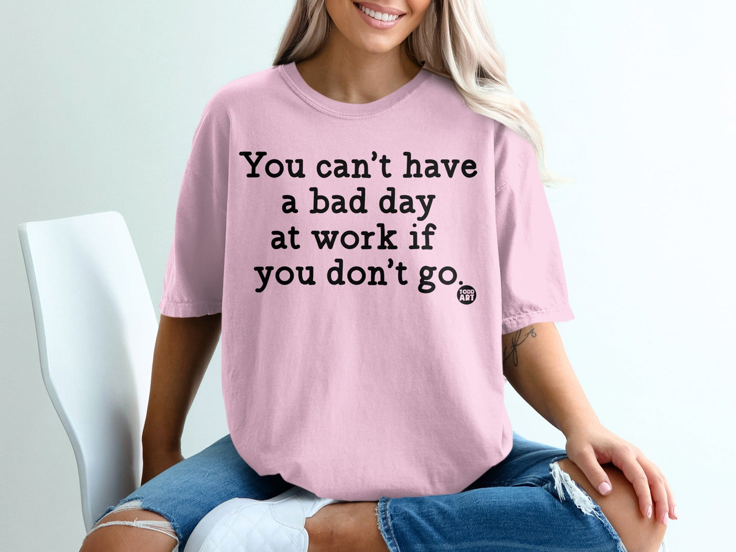 You can't have a bad day at work if you don't go shirt