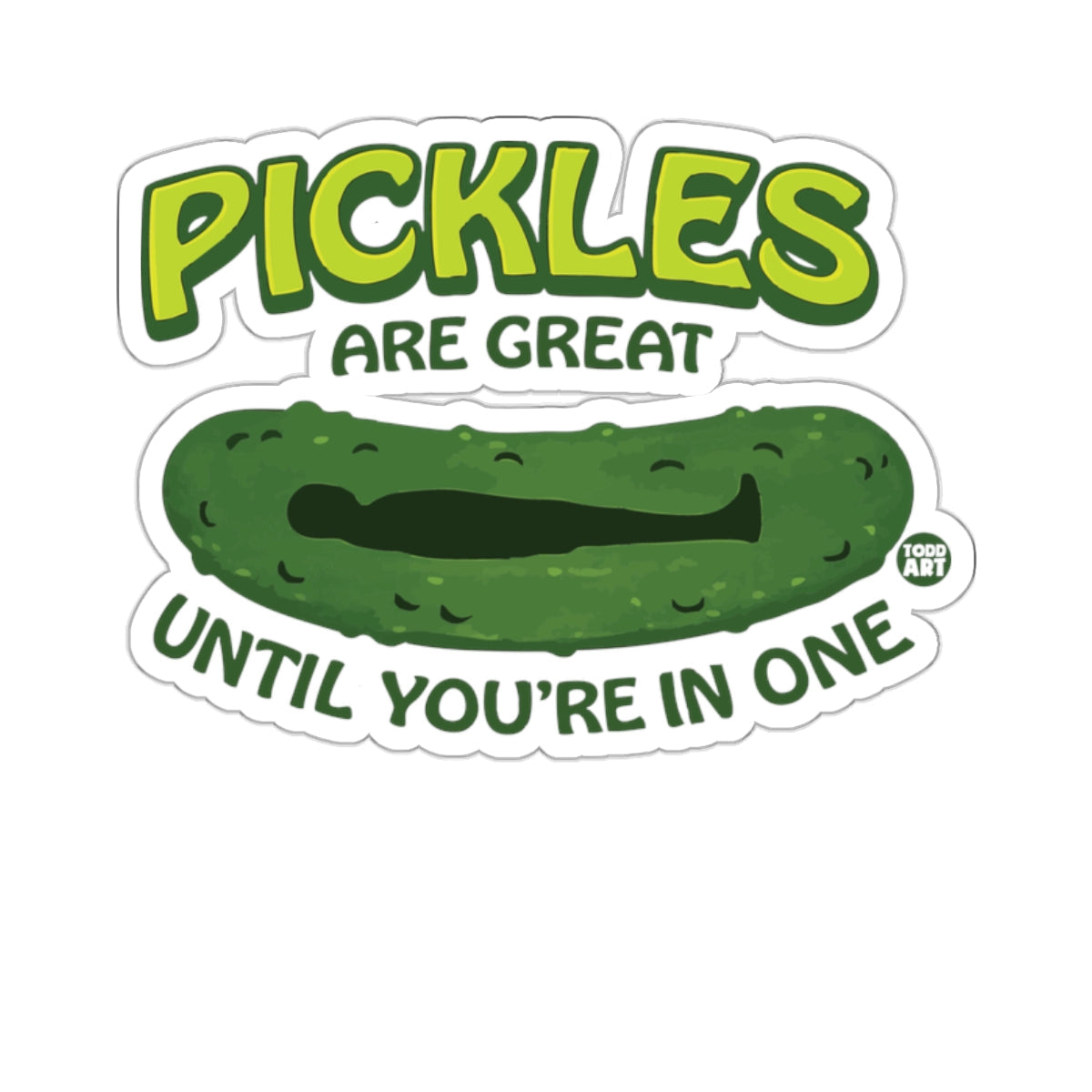 PICKLES ARE GREAT UNTIL YOU'RE IN ONE 