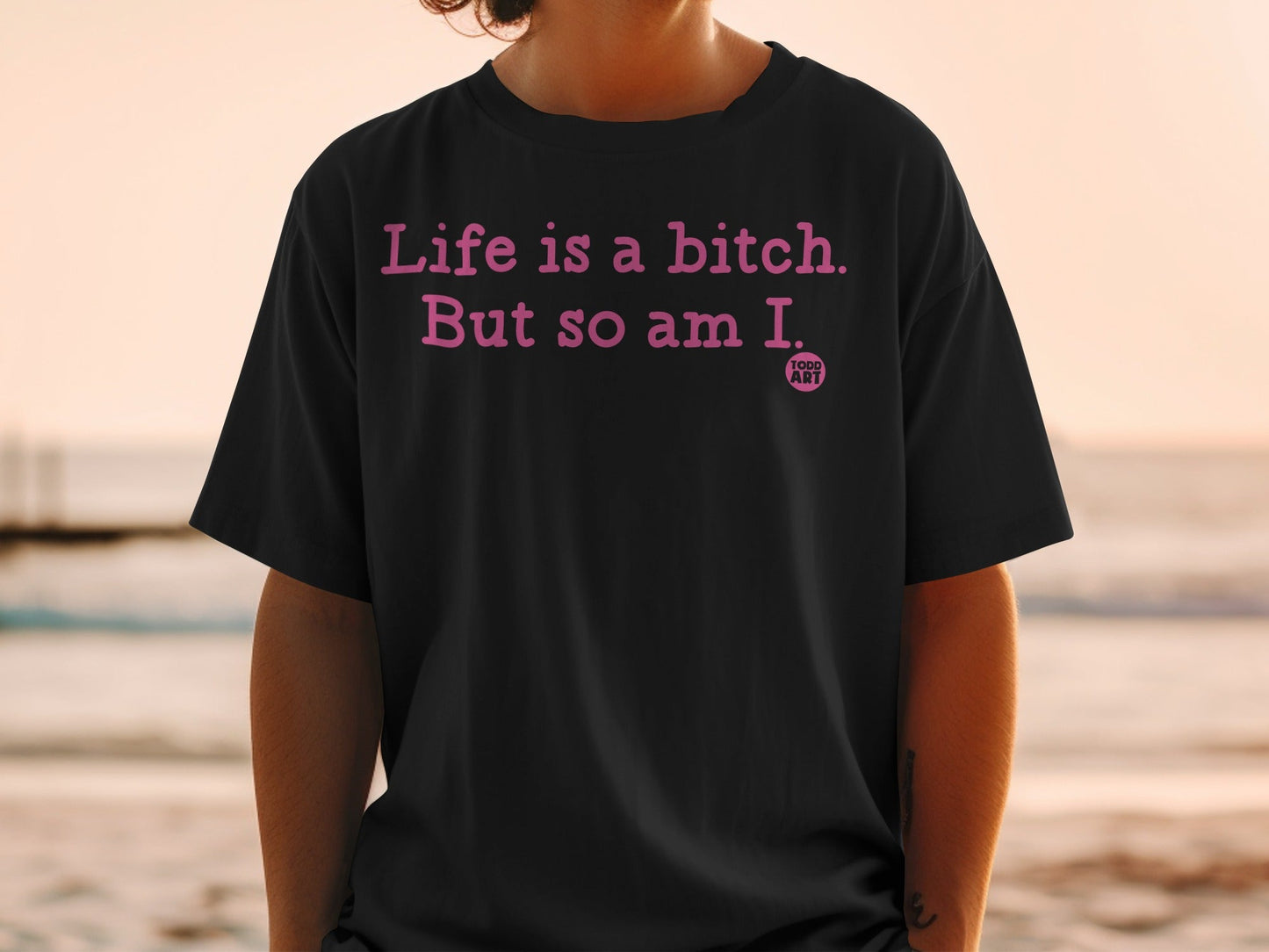 Life is a bitch But so am I Todd Art t-shirt