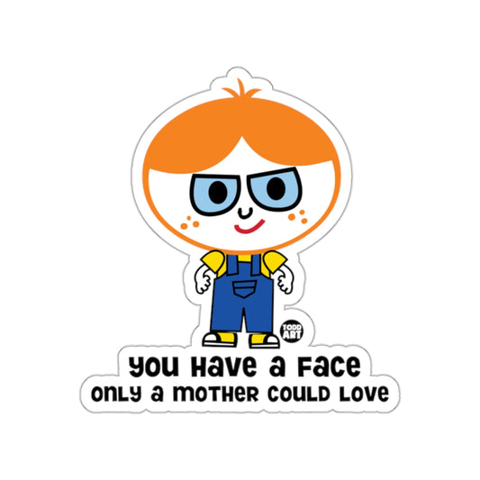 You Have a Face Only a Mother Could Love Sticker