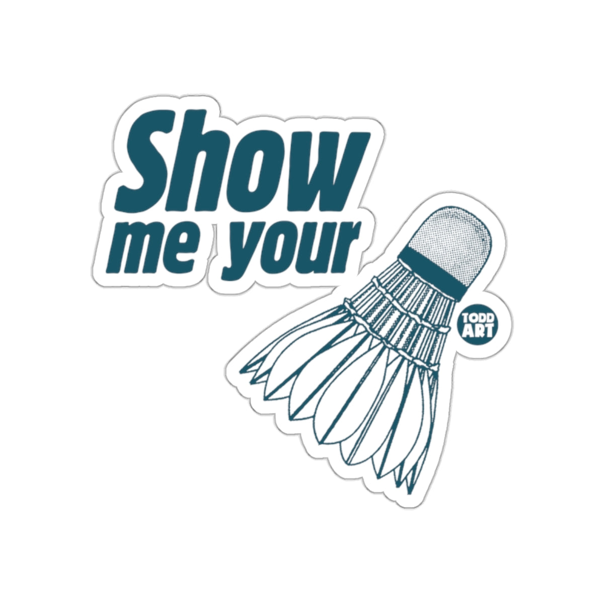 Show Me Your Badminton Shuttlecock Todd Art Stickers