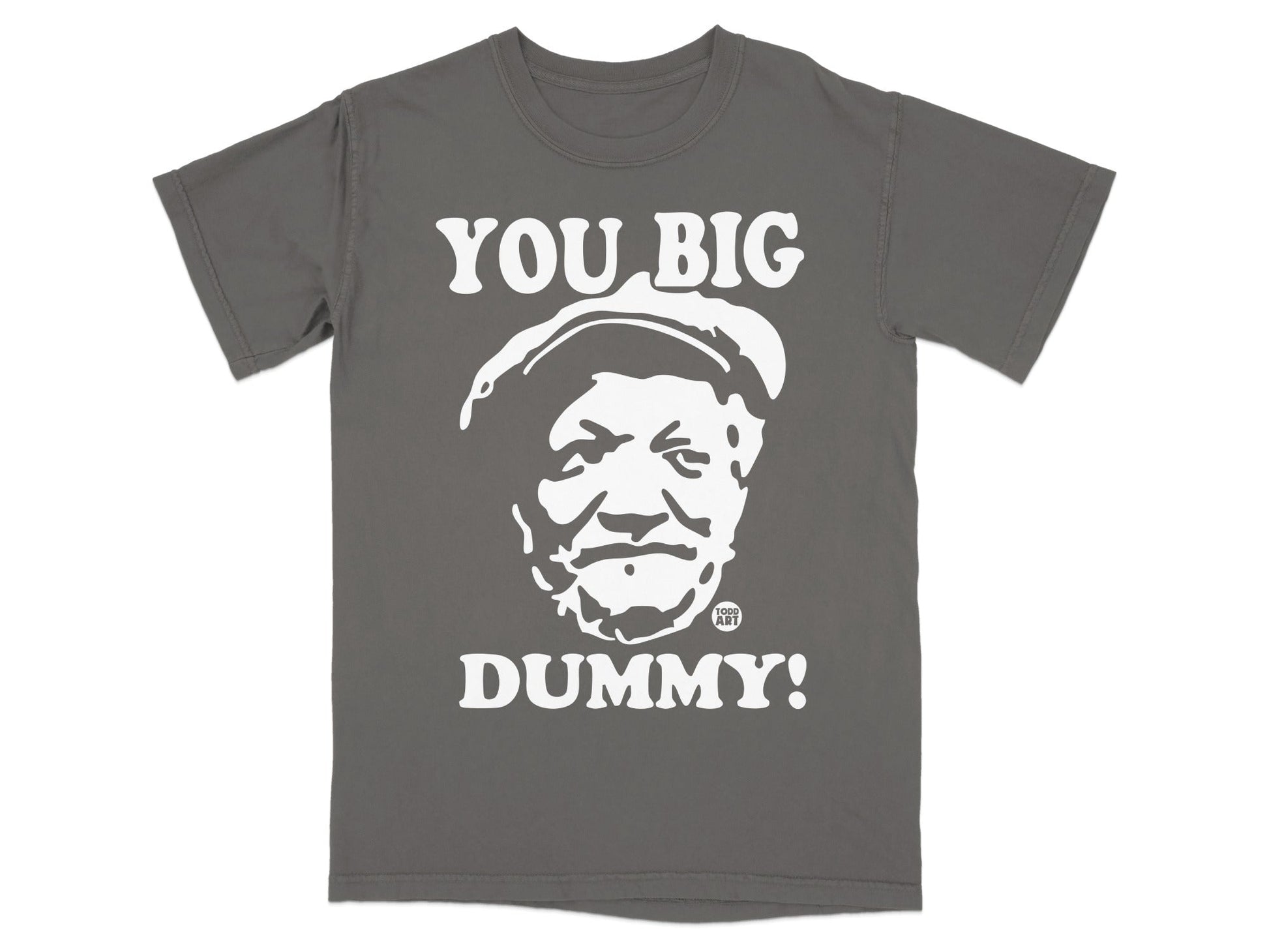 Grey t-shirt with white text "YOU BIG DUMMY!" and a portrait.