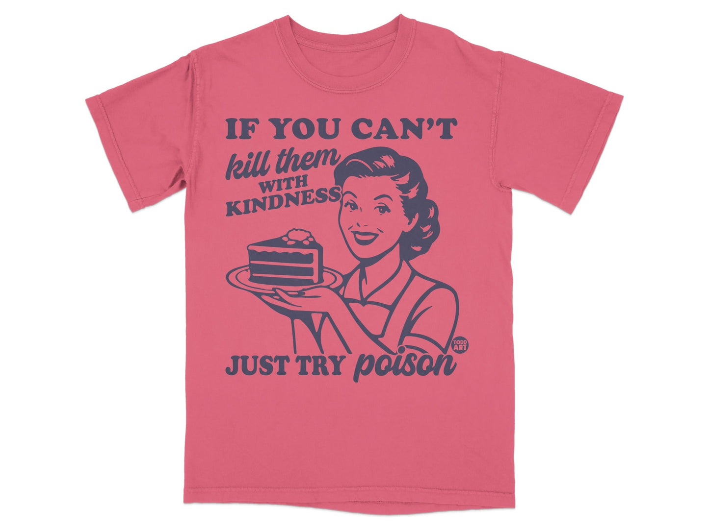 T-shirt with woman holding cake and text: IF YOU CAN'T kill them with KINDNESS JUST TRY poison.