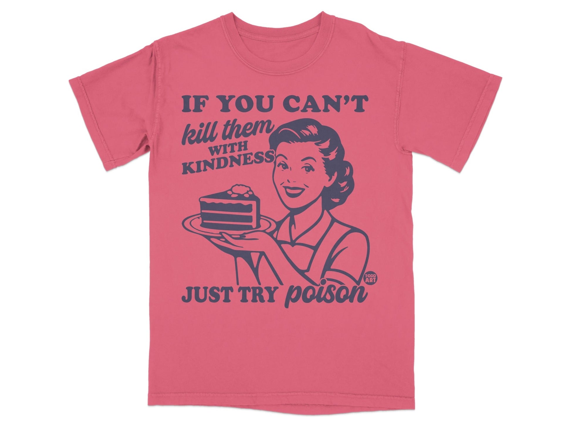 T-shirt with woman holding cake and text: IF YOU CAN'T kill them with KINDNESS JUST TRY poison.