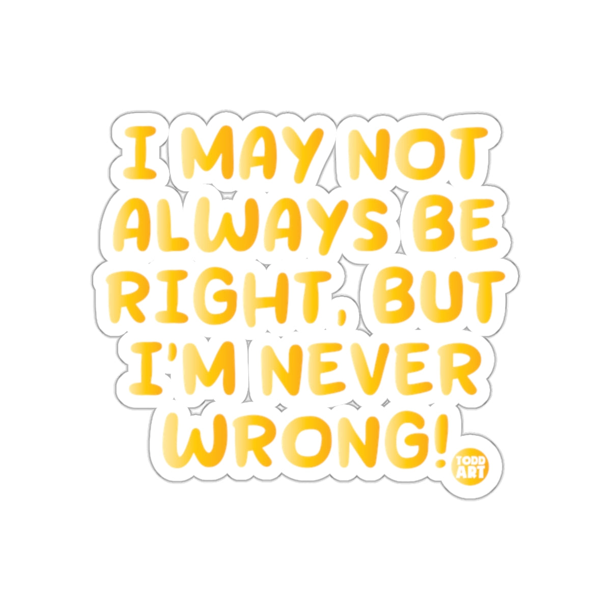 I May Not Always Be Right But I'm Never Wrong Sticker