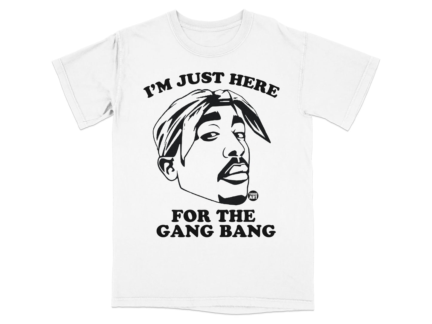 T-shirt with Tupac Shakur graphic and text "I'M JUST HERE FOR THE GANG BANG".