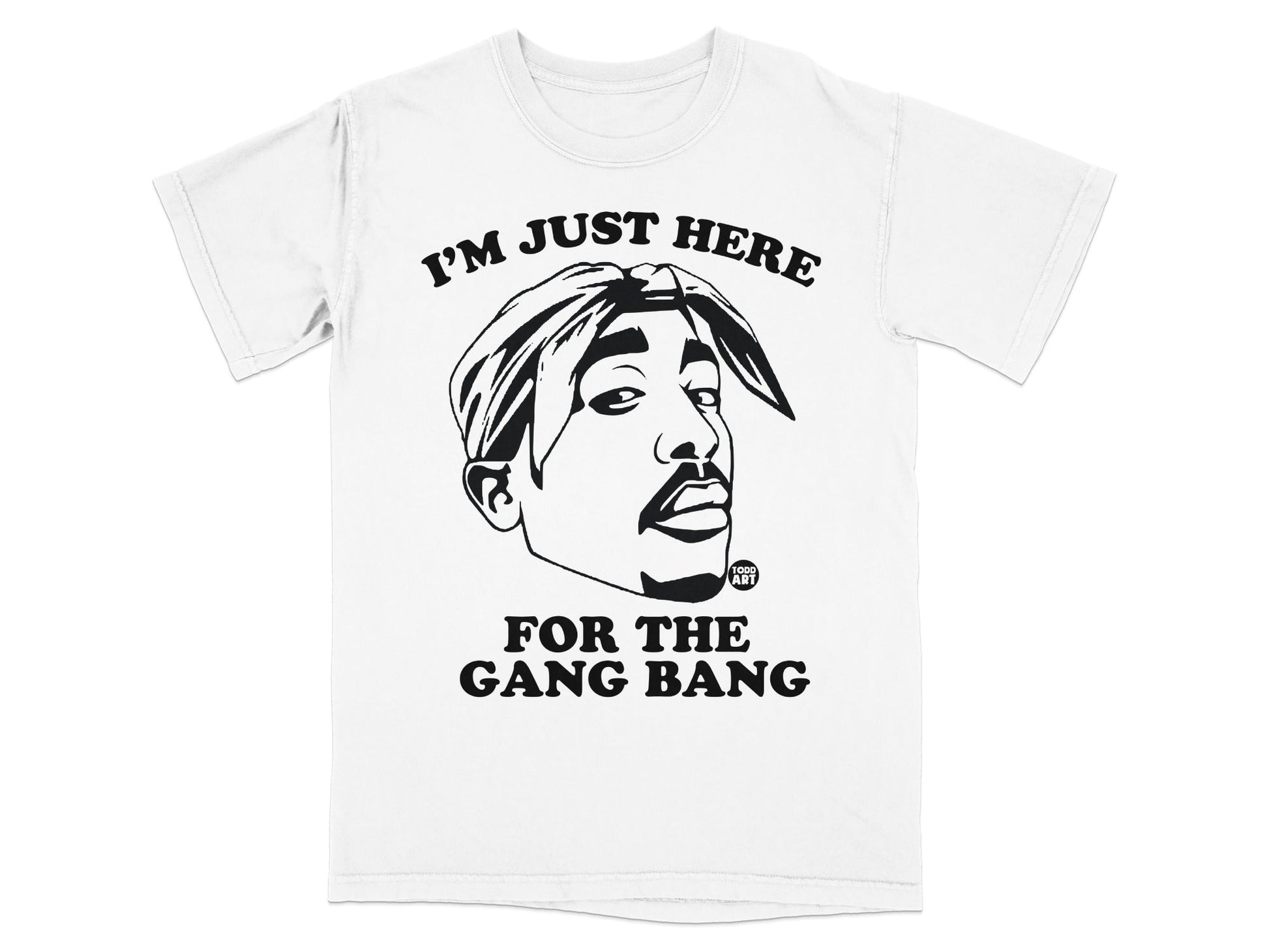 T-shirt with Tupac Shakur graphic and text "I'M JUST HERE FOR THE GANG BANG".