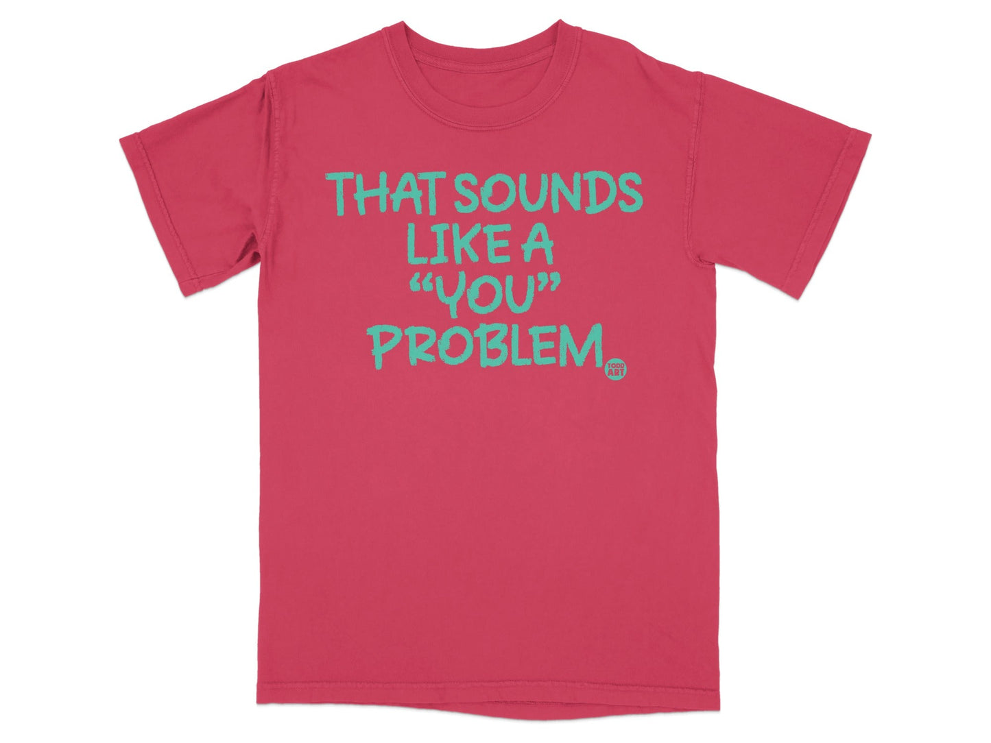 That Sounds Like a 'You' Problem t-shirt