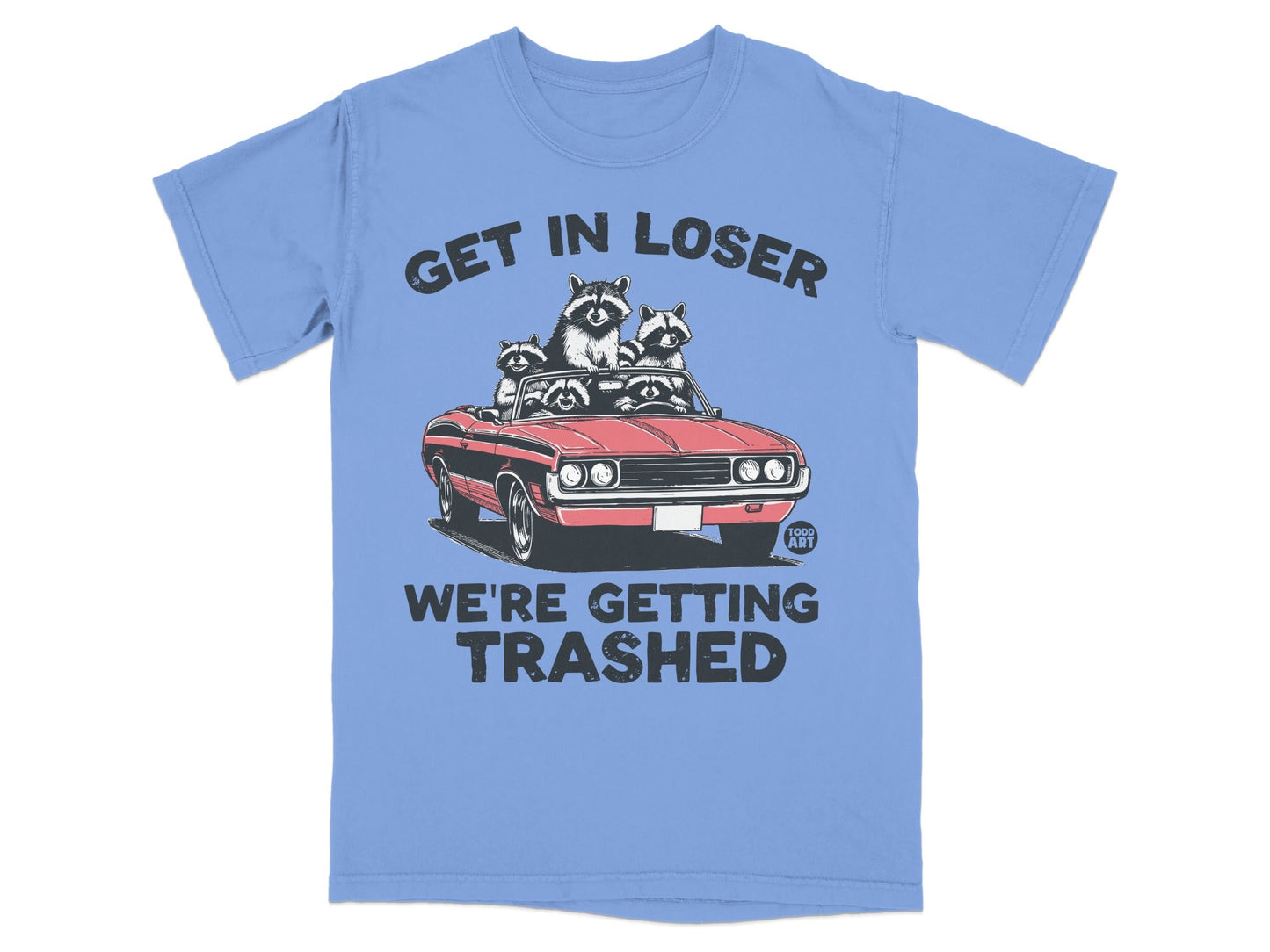 T-shirt with raccoons in a convertible and text "Get In Loser We're Getting Trashed."