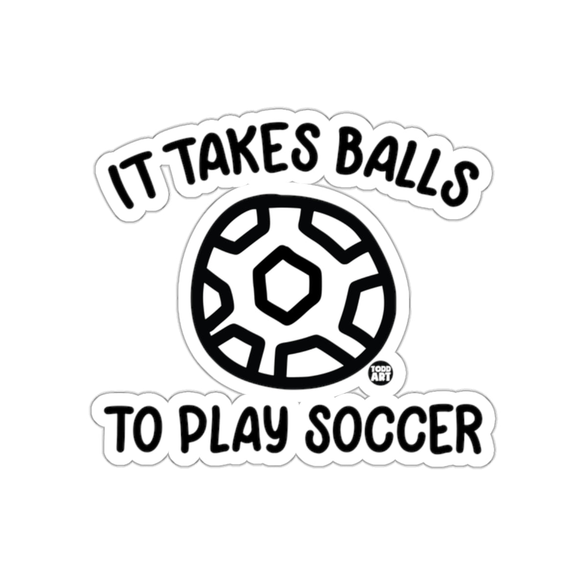 It Takes Balls To Play Soccer Todd Art Design Stickers