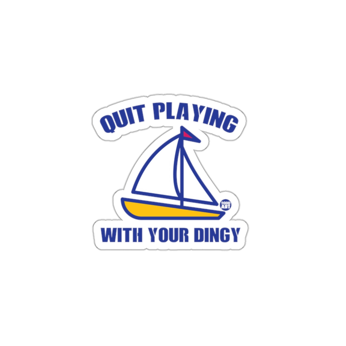 Quit Playing With Your Dingy Sailboat Sticker