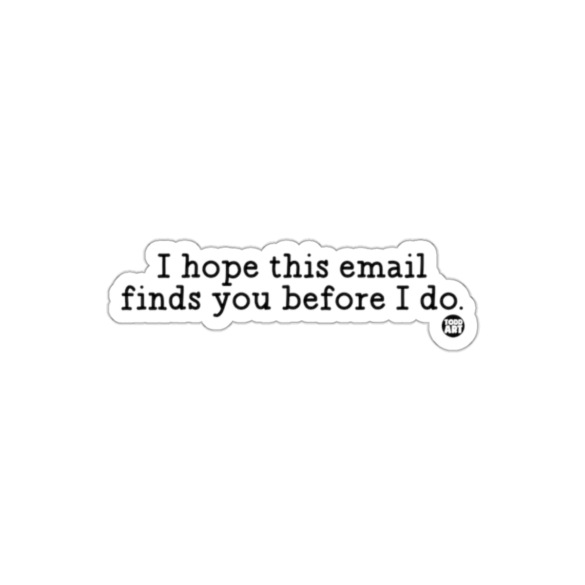 I hope this email finds you before I do sticker
