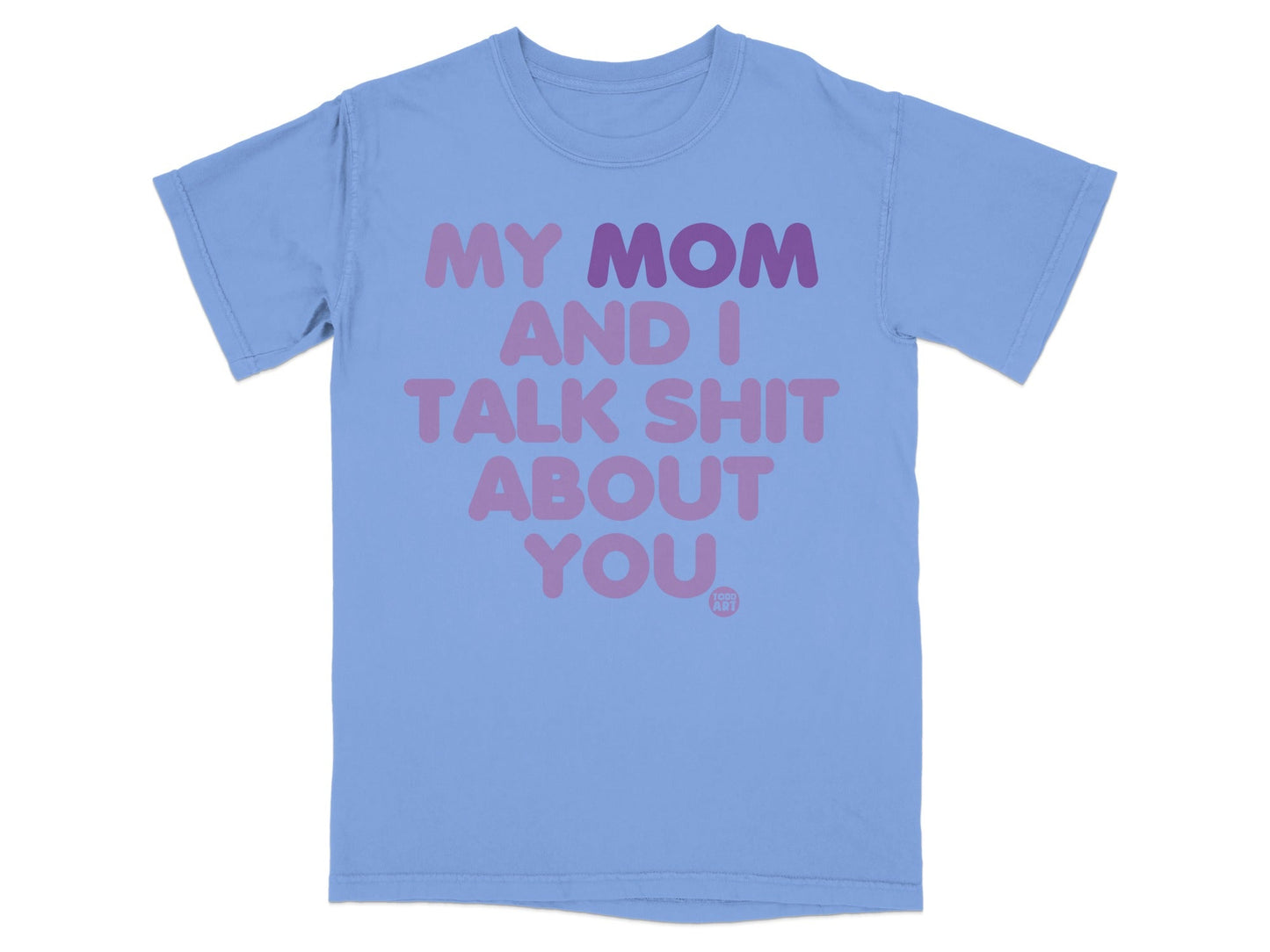 Light blue t-shirt with purple text "MY MOM AND I TALK SHIT ABOUT YOU".