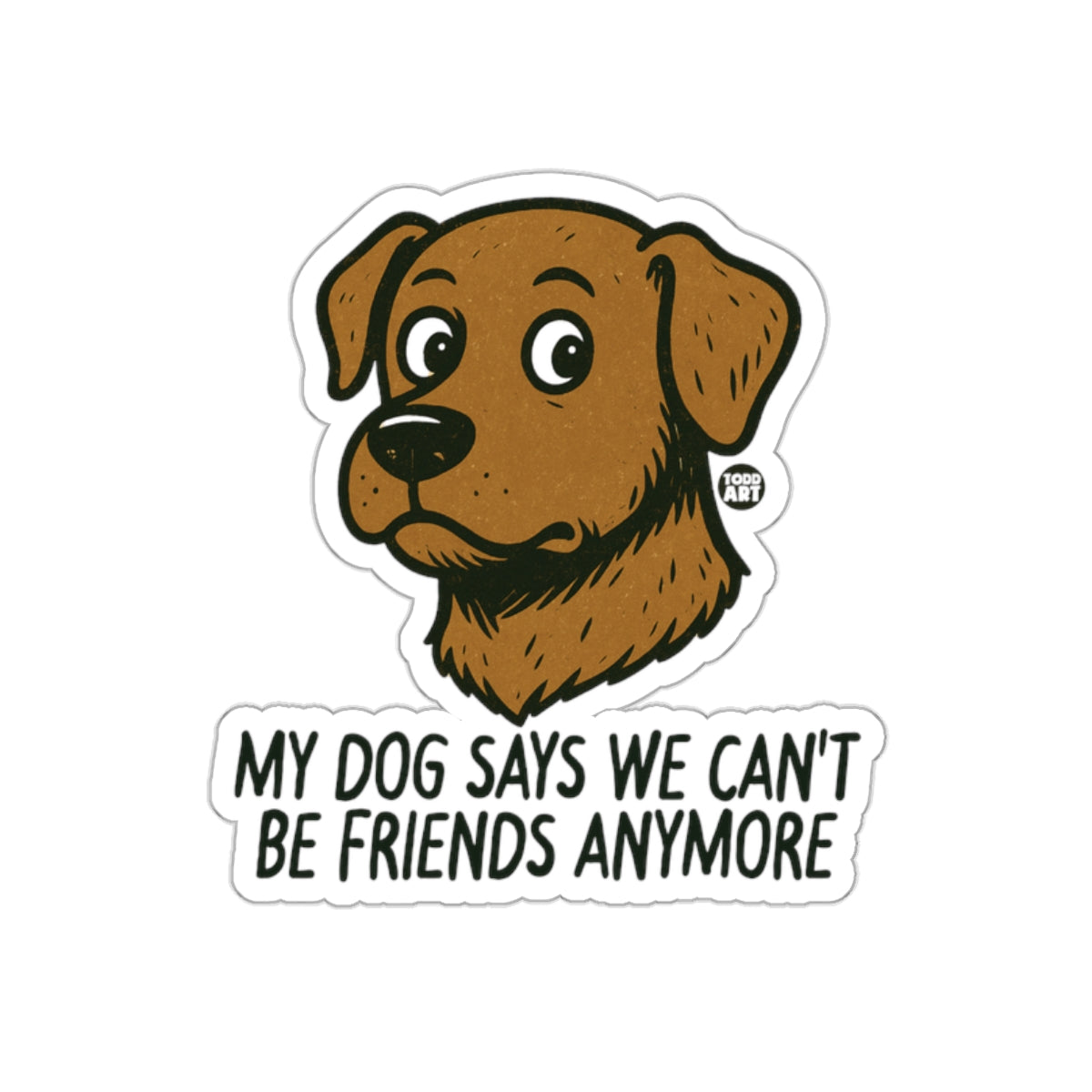 My Dog Says We Can't Be Friends Anymore Sticker