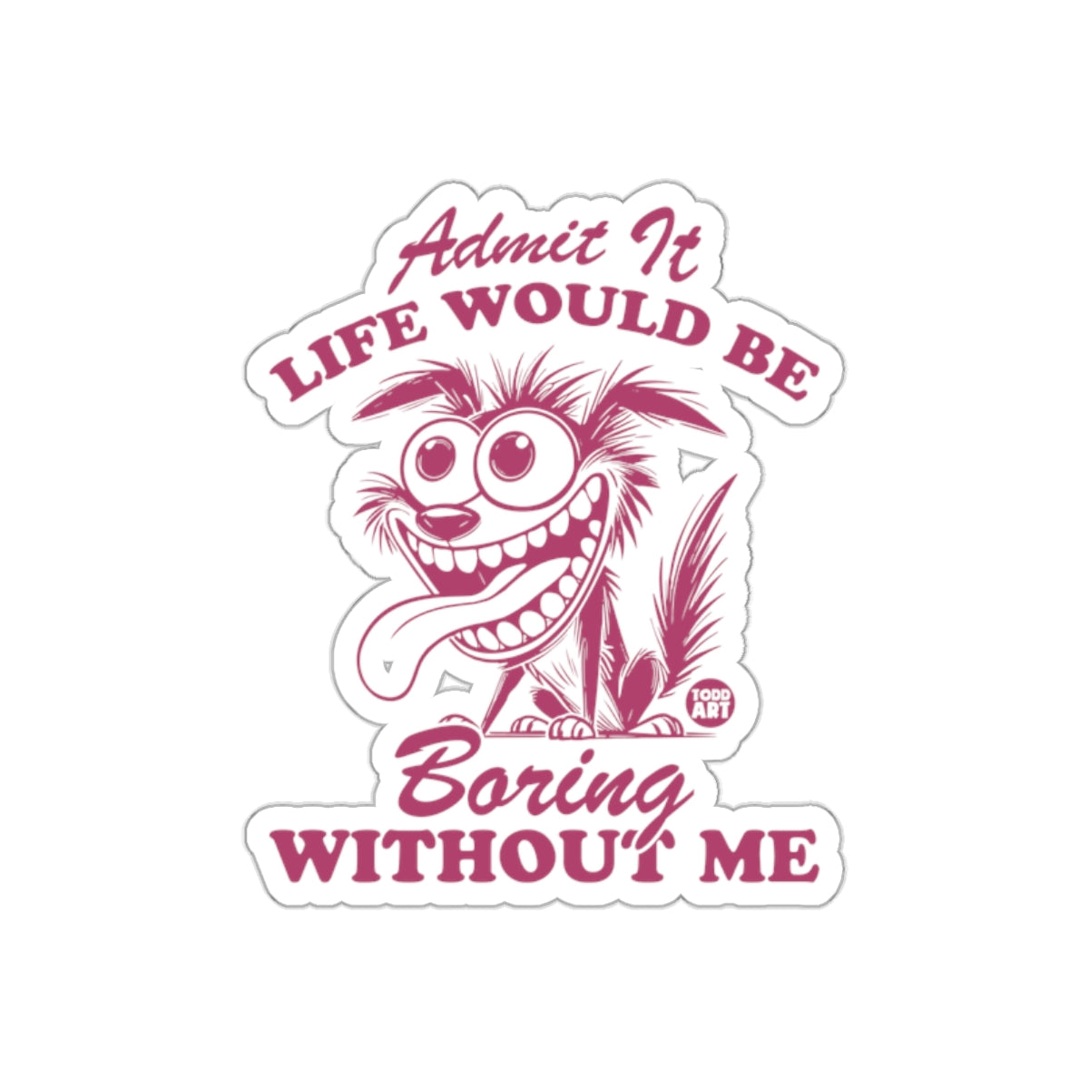 Admit It Life Would Be Boring Without Me sticker