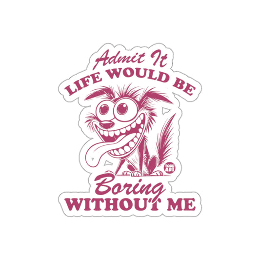 Admit It Life Would Be Boring Without Me sticker