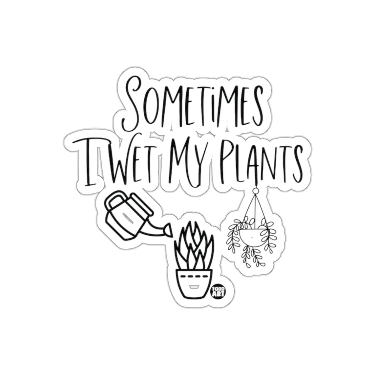 Sometimes I Wet My Plants Todd Art Funny Quote sticker