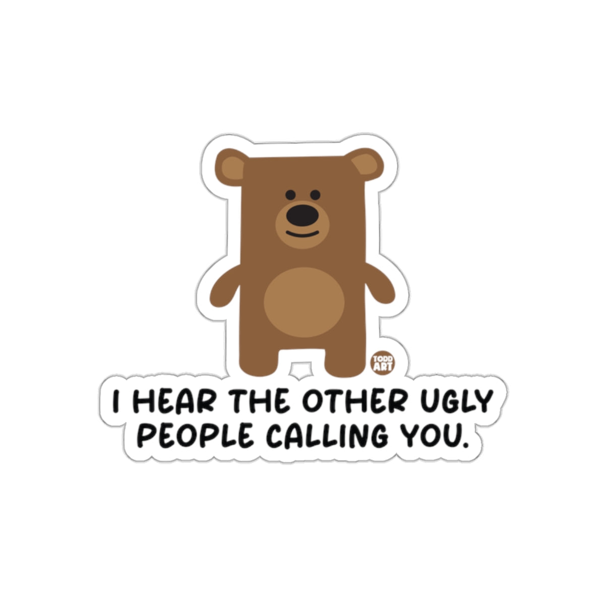 I Hear The Other Ugly People Calling You Sticker