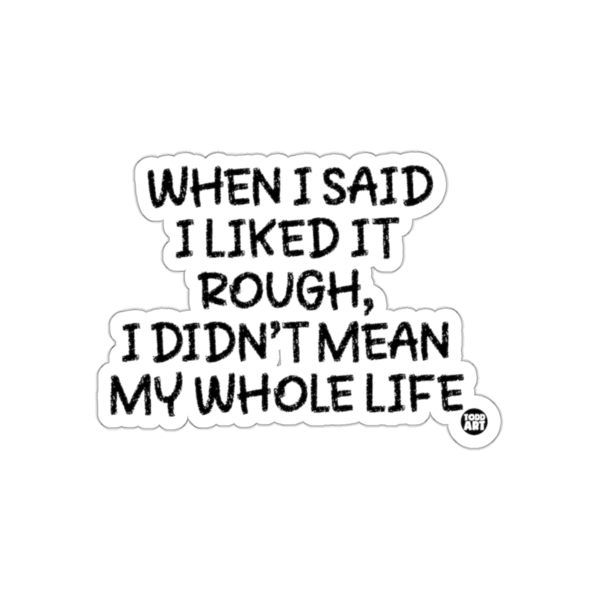 When I Said I Liked It Rough Didn't Mean My Whole Life Sticker