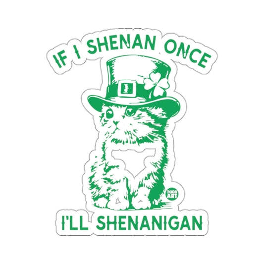 IF I SHENAN ONCE I'LL SHENANIGAN 