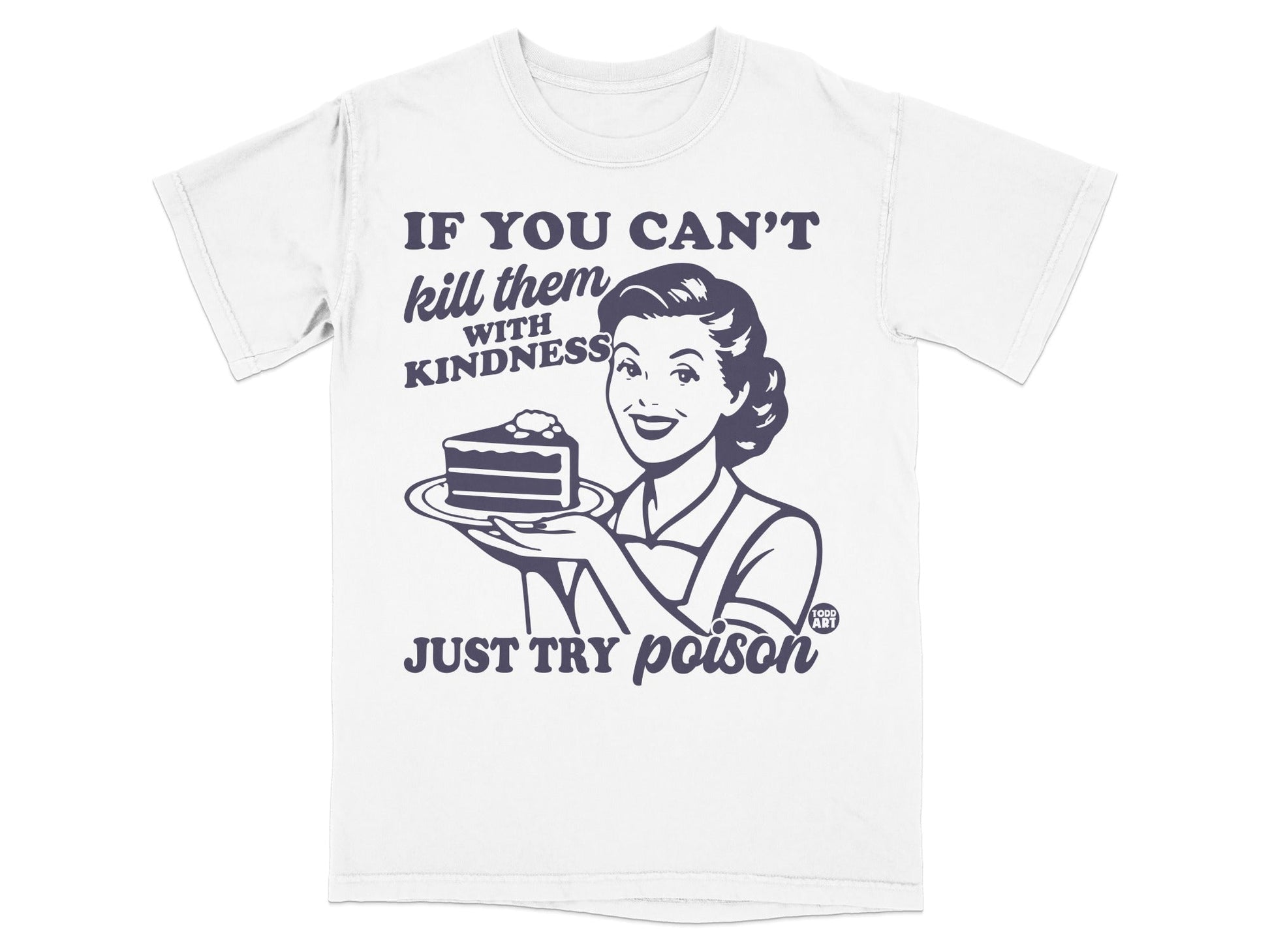 White t-shirt with graphic of woman holding cake, text says "IF YOU CAN'T kill them WITH KINDNESS JUST TRY poison".