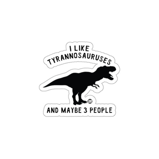 I Like Tyrannosauruses And Maybe 3 People Sticker