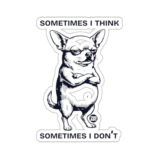 Chihuahua Sometimes I Think Sometimes I Don't Sticker