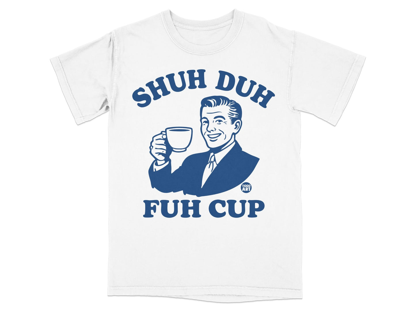 White t-shirt with man holding cup and text "SHUH DUH FUH CUP".