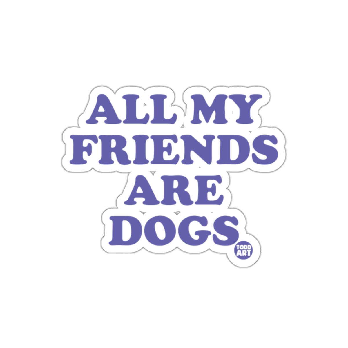 All My Friends Are Dogs Todd Art Sticker