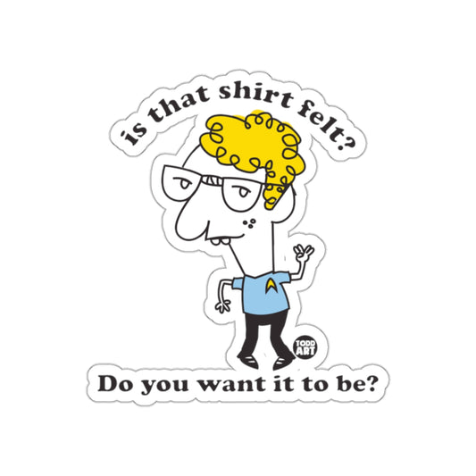 Is That Shirt Felt? Do You Want It To Be? sticker