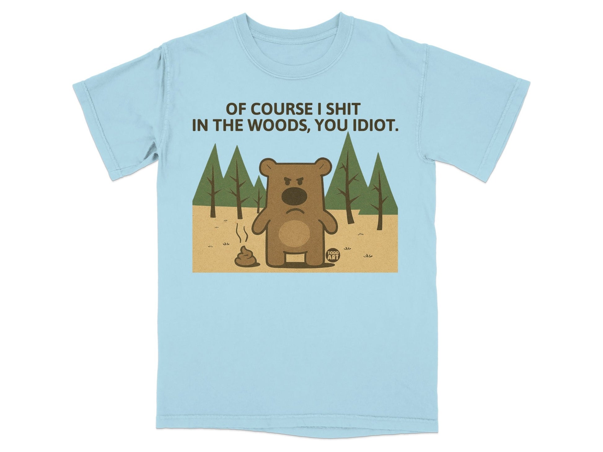Light blue t-shirt with a cartoon bear and poop, text "OF COURSE I SHIT IN THE WOODS, YOU IDIOT."