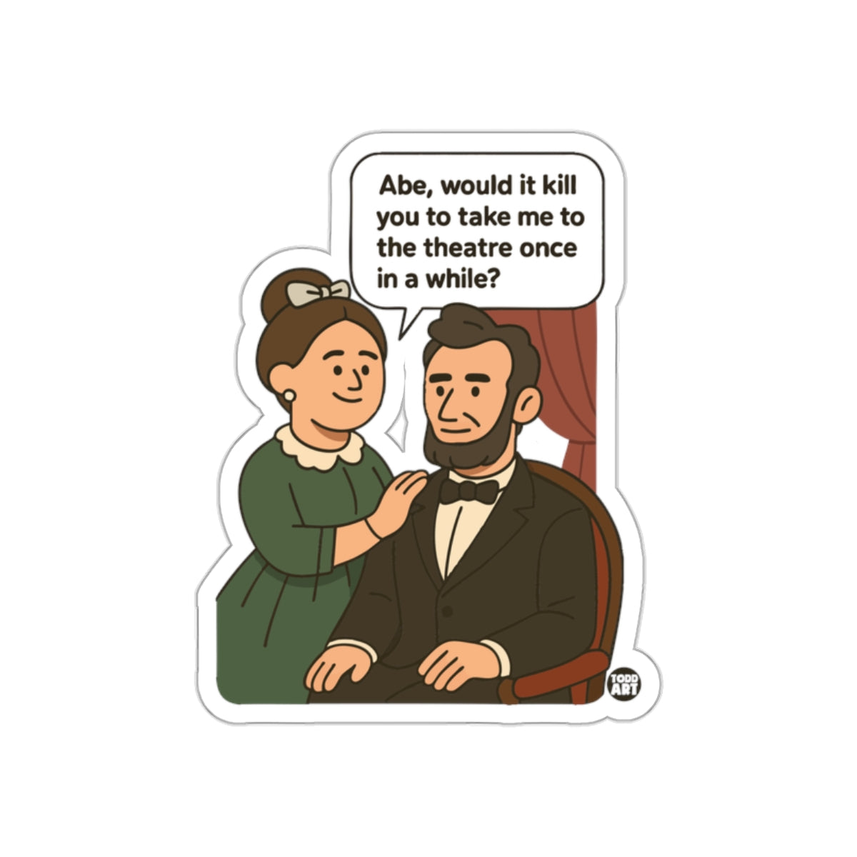 Abe Would It Kill You To Take Me To The Theatre Sticker