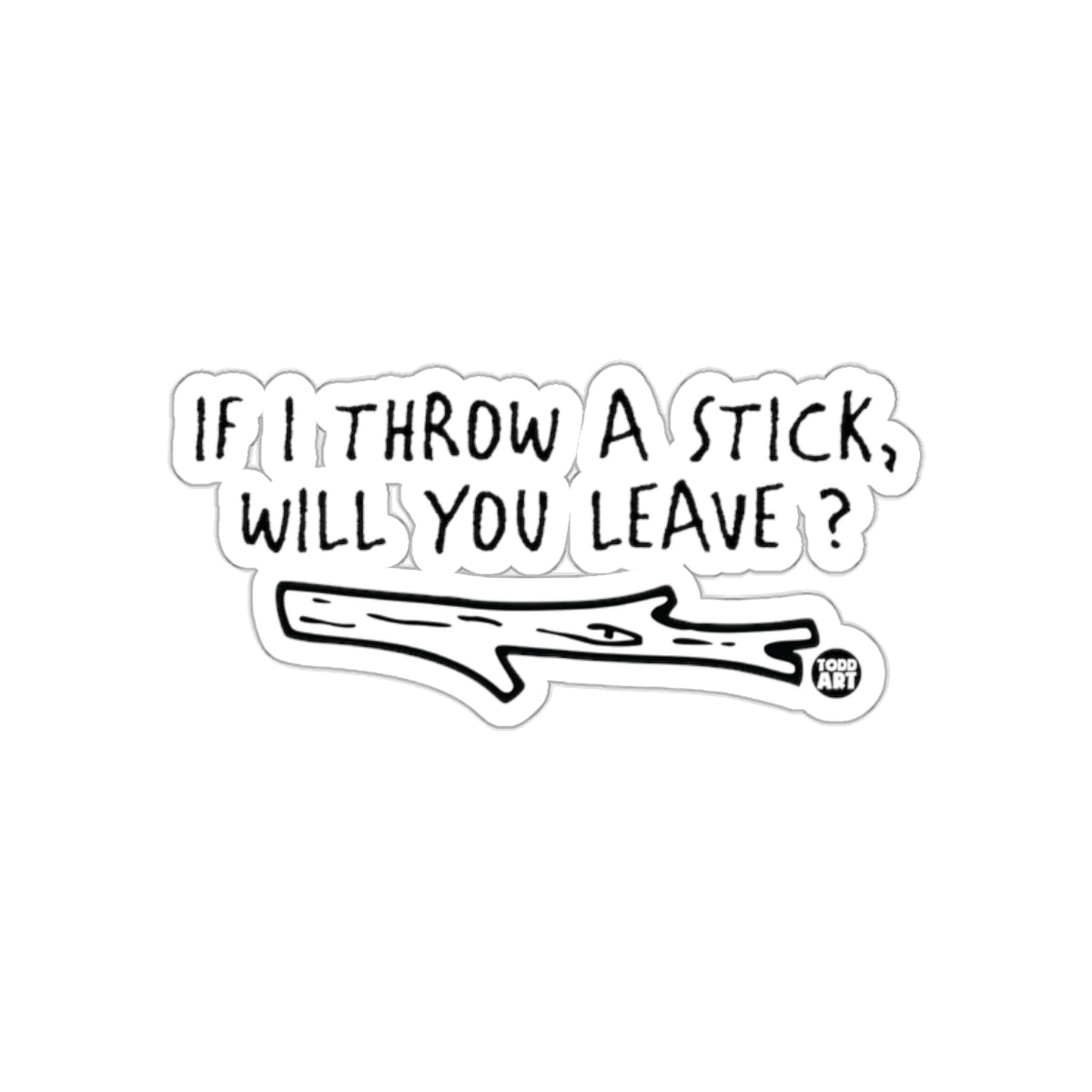 If I Throw a Stick Will You Leave Quote Sticker