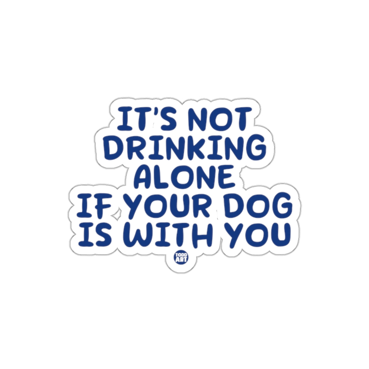 It's Not Drinking Alone If Your Dog Is With You Sticker