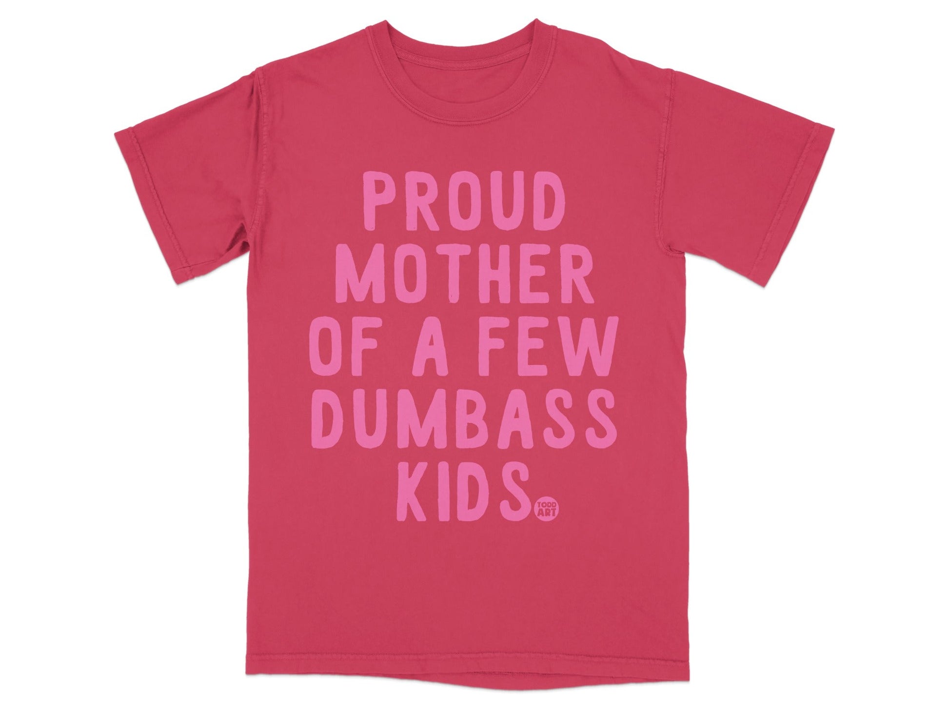 Pink t-shirt with "PROUD MOTHER OF A FEW DUMBASS KIDS" and logo.