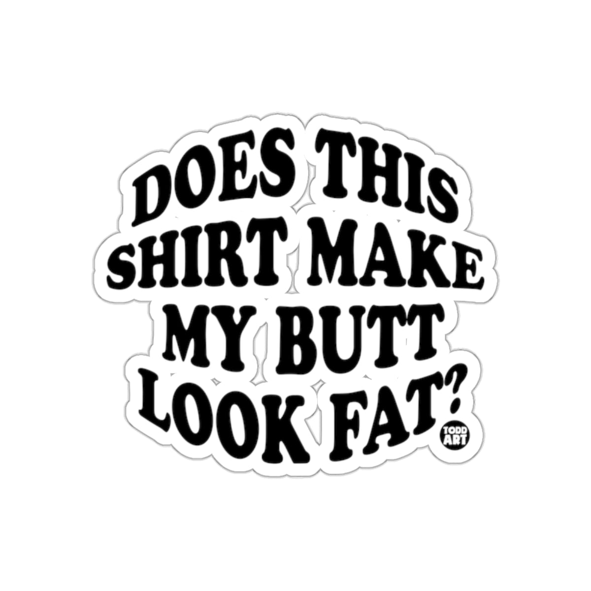 Does This Shirt Make My Butt Look Fat Sticker