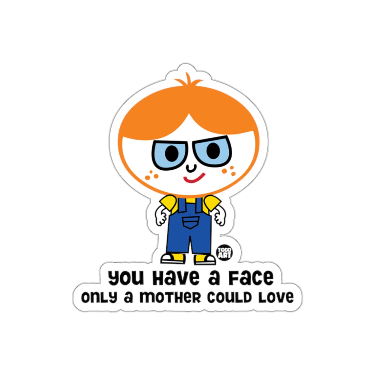 You Have A Face Only A Mother Could Love Todd Art sticker