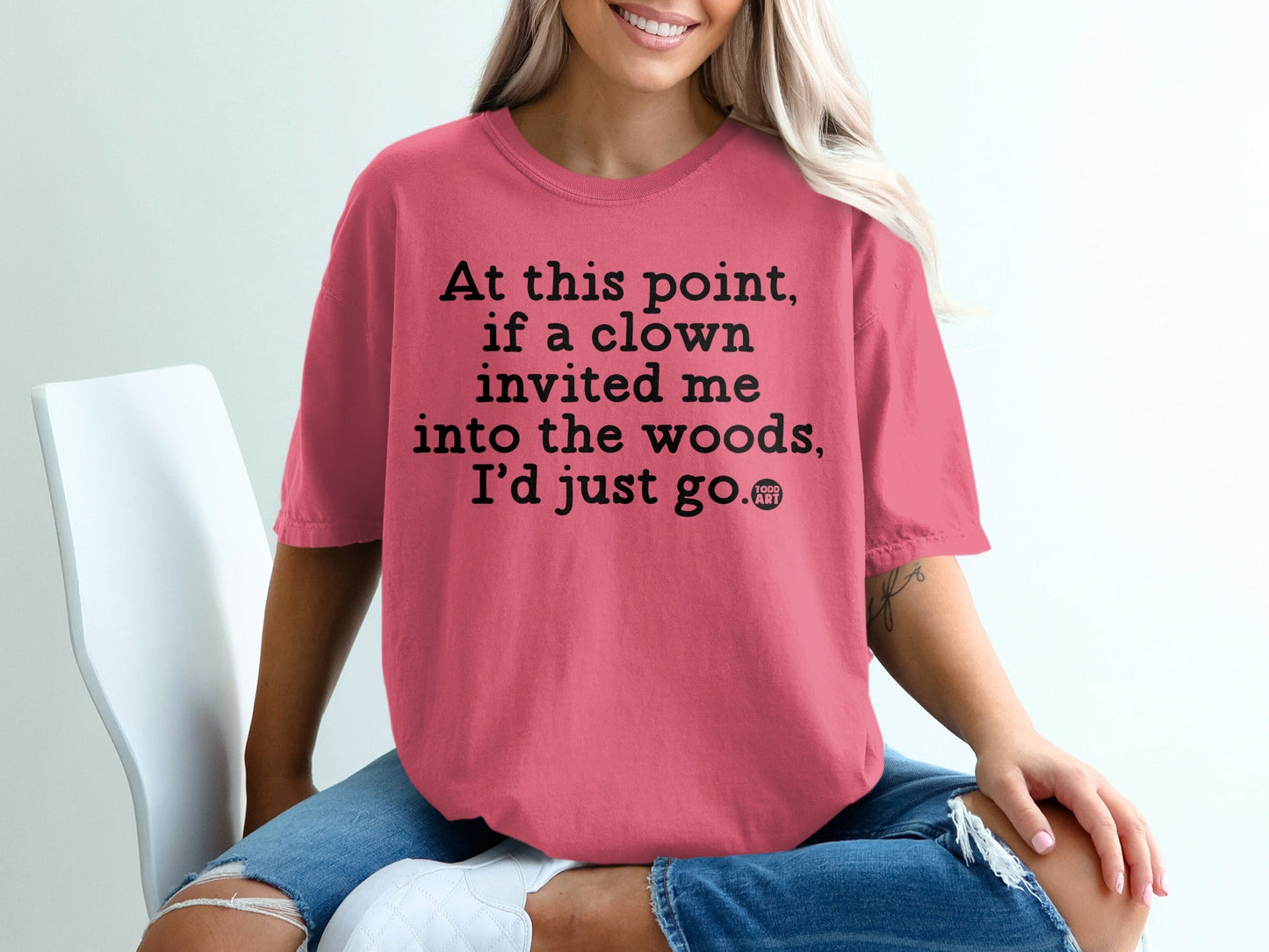 At this point if a clown invited me into the woods shirt
