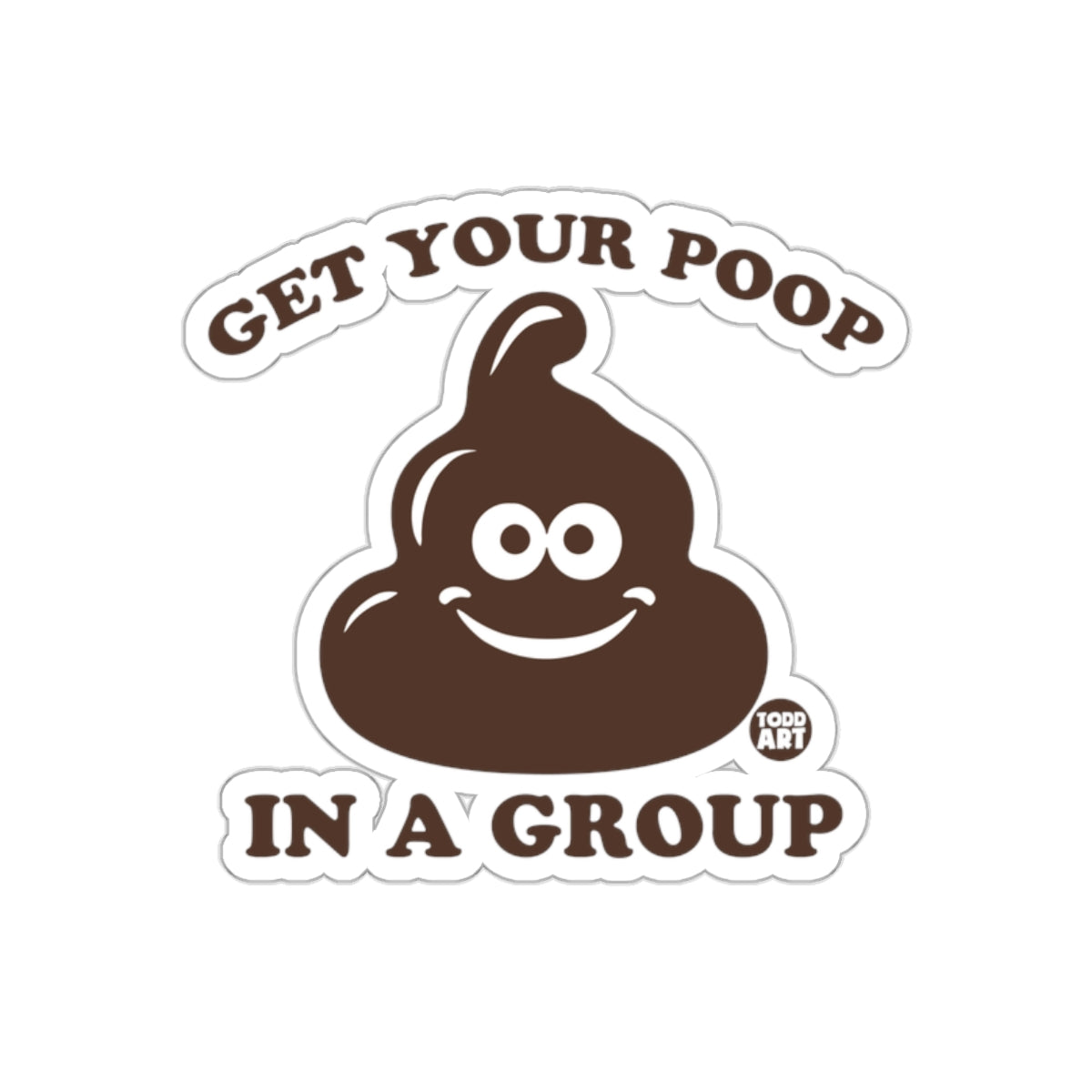 Get Your Poop In A Group Todd Art Funny Brown Poop Stickers