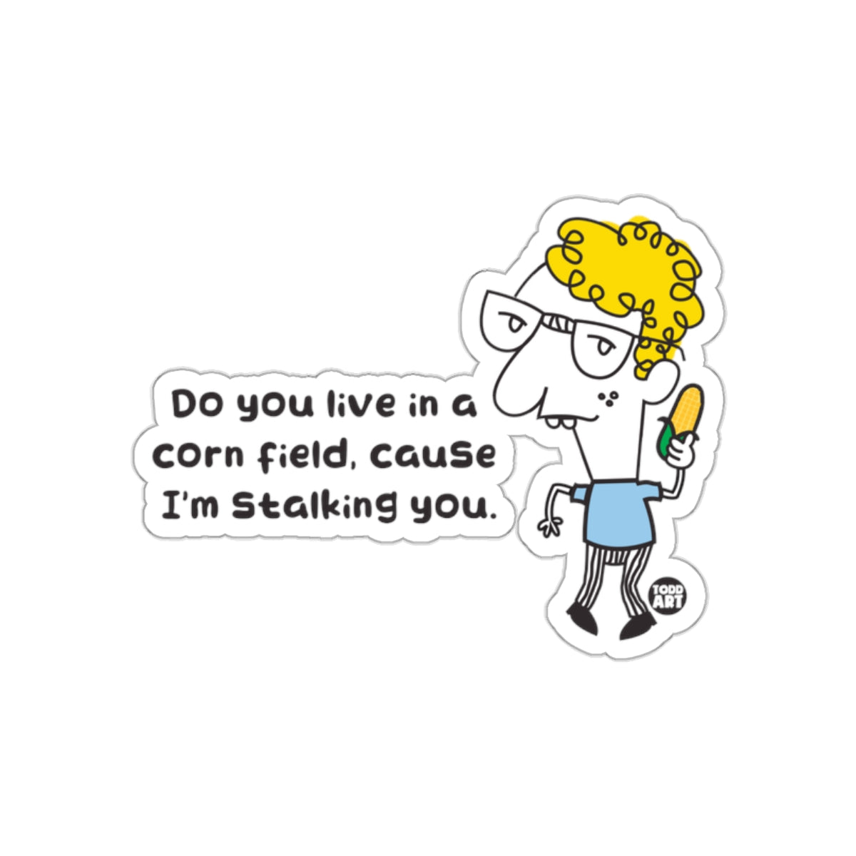 Do You Live in a Corn Field Cause I'm Stalking You Sticker