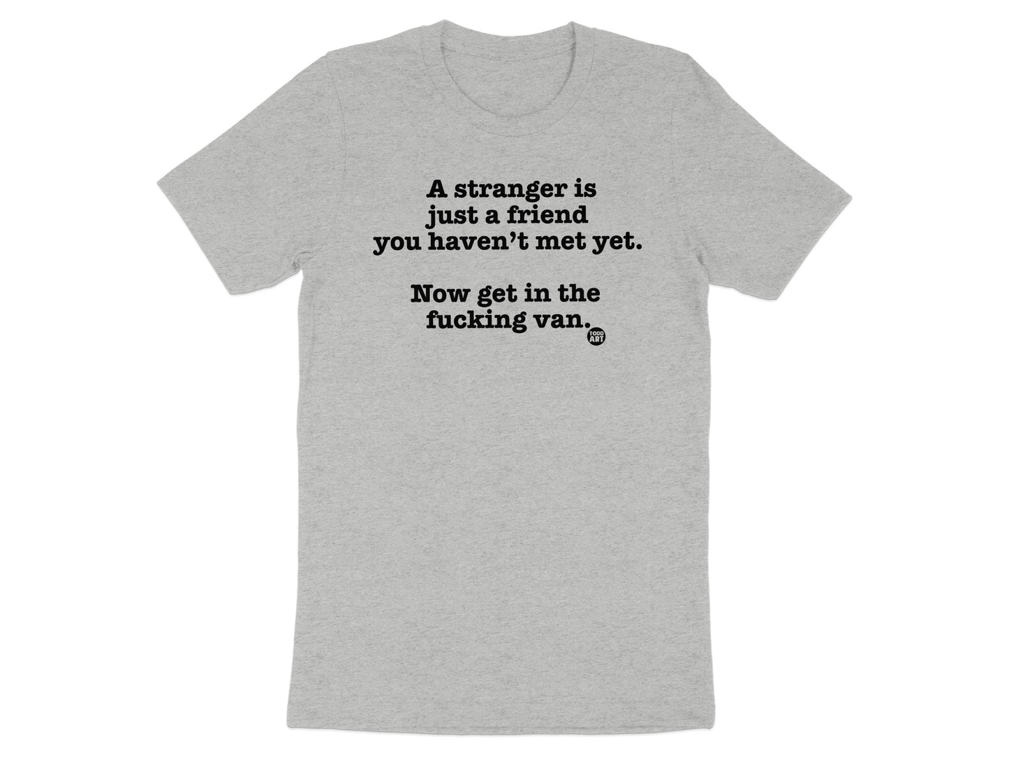 A stranger is just a friend you haven't met yet. Shirt