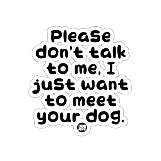 Please Don't Talk To Me I Want To Meet Your Dog Sticker