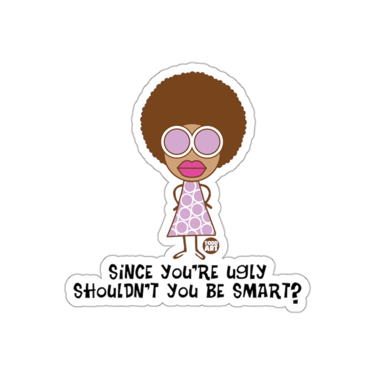 Since You're Ugly Shouldn't You Be Smart? sticker