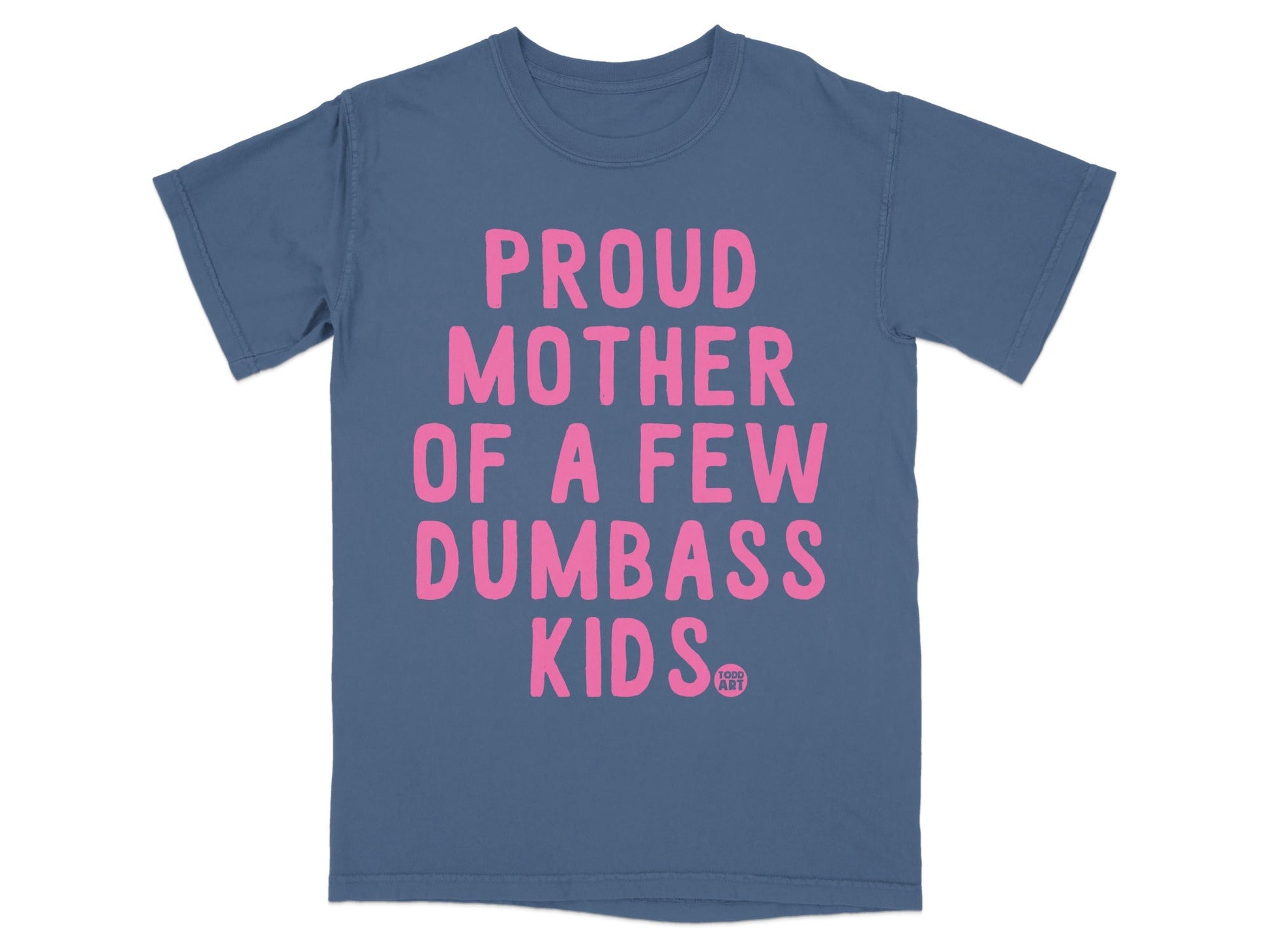 Blue t-shirt with pink text "PROUD MOTHER OF A FEW DUMBASS KIDS"
