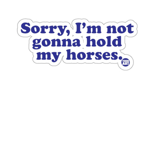 Sorry I'm Not Gonna Hold My Horses sticker