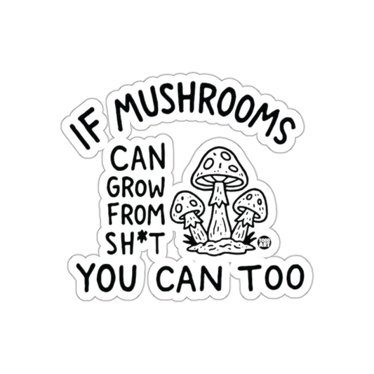 If Mushrooms Can Grow From Sh*t You Can Too Sticker